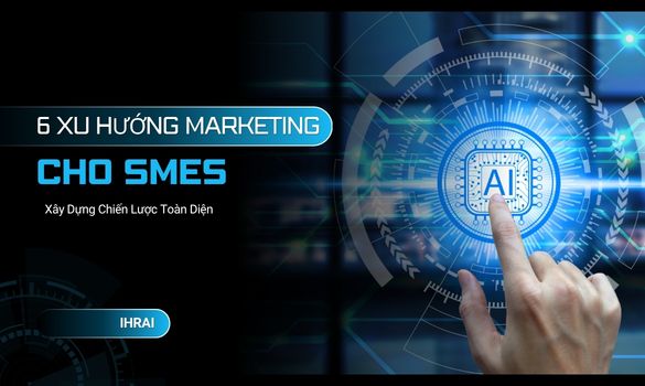 Chiến lược marketing toàn diện cho doanh nghiệp vừa và nhỏ năm 2026: Tiếp cận hệ thống trong kỷ nguyên dữ liệu và trí tuệ nhân tạo