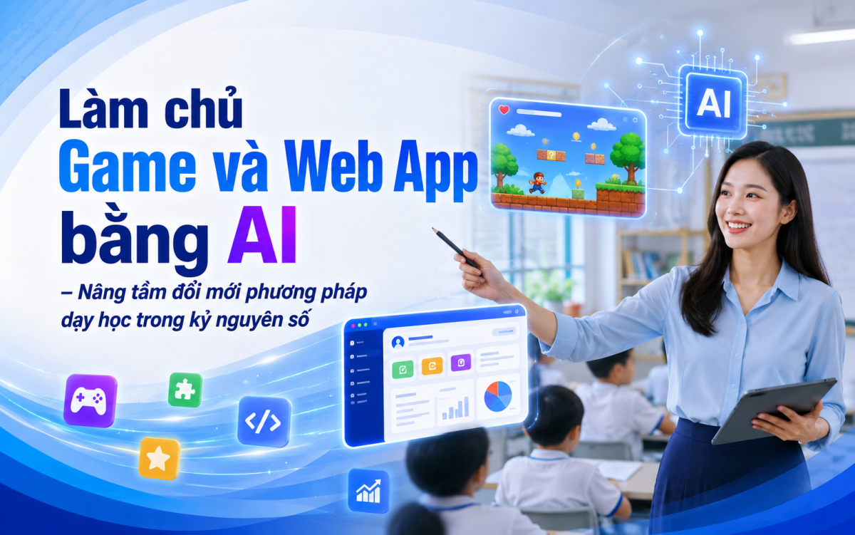 Làm chủ Game và Web App bằng AI – Nâng tầm đổi mới phương pháp dạy học trong kỷ nguyên số