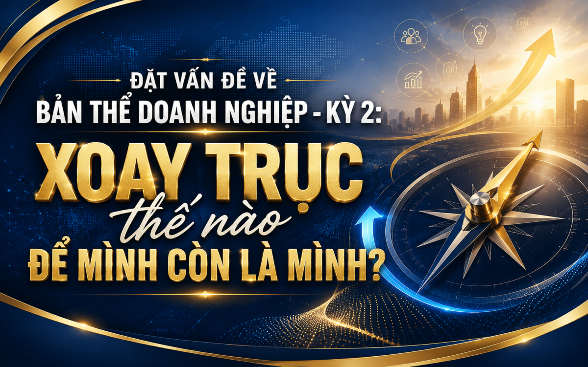Đặt vấn đề về bản thể doanh nghiệp - Kỳ 2:  Xoay trục thế nào để mình còn là mình?